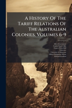 A History of the Tariff Relations of the Australian Colonies, Volumes 6-9...