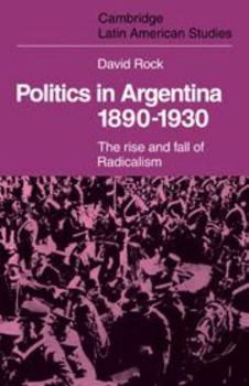 Politics in Argentina, 1890-1930: The Rise and Fall of Radicalism - Book #19 of the Cambridge Latin American Studies