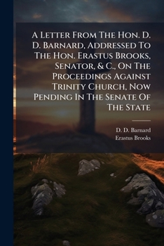 A Letter From The Hon. D. D. Barnard, Addressed To The Hon. Erastus Brooks, Senator, & C., On The Proceedings Against Trinity Church, Now Pending In The Senate Of The State