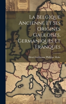 Hardcover La Belgique Ancienne Et Ses Origines Gauloises, Germaniques Et Franques [French] Book