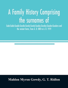 A family history comprising the surnames of Gade-Gadie-Gaudie-Gawdie-Gawdy-Gowdy-Goudey-Gowdey-Gauden-Gaudern-and the variant forms, from A. D. 800 to A. D. 1919
