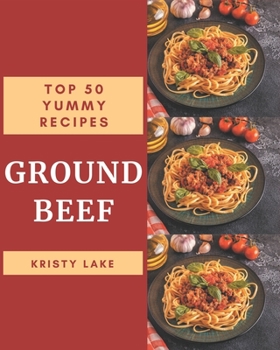 Paperback Top 50 Yummy Ground Beef Recipes: Greatest Yummy Ground Beef Cookbook of All Time Book