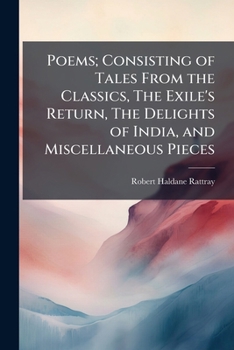 Poems; Consisting of Tales from the Classics, the Exile's Return, the Delights of India, and Miscellaneous Pieces