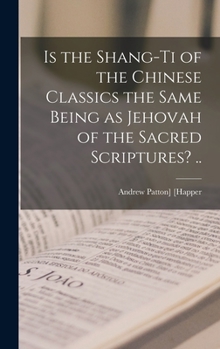 Hardcover Is the Shang-ti of the Chinese Classics the Same Being as Jehovah of the Sacred Scriptures? .. Book