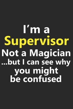 I’m a Supervisor Not A Magician But I Can See Why You Might Be Confused: Funny Job Career Notebook Journal Lined Wide Ruled Paper Stylish Diary Planner 6x9 Inches 120 Pages Gift