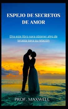 Espejo de Secretos de Amor: Elija este libro para obtener algo de terapia para su relaci?n