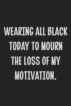 Wearing All Black Today to Mourn the Loss of My Motivation.: College Ruled Notebook | Gift Card Alternative | Gag Gift