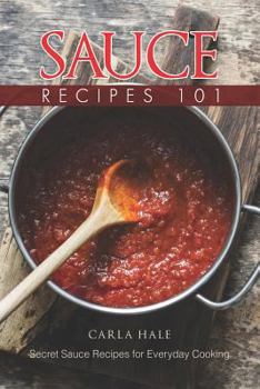 Paperback Sauce Recipes 101: Secret Sauce Recipes for Everyday Cooking Book