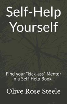 Paperback Self-Help Yourself: Find your "kick-ass" Mentor in a Self-Help Book; follow the principles and create your better life Book