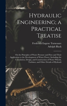 Hydraulic Engineering; a Practical Treatise: On the Principles of Water Pressure and Flow and Their Application to the Development of Water Power, ... Turbines, and Other Details of Hydrauli