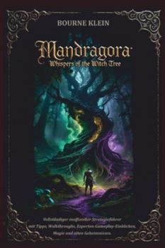 MANDRAGORA WHISPERS OF THE WITCH TREE SPIELFÜHRER: Vollständiger inoffizieller Strategieführer mit Tipps, Walkthroughs, Experten-Gameplay-Einblicken, Magie und alten Geheimnissen. (German Edition)