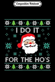 Composition Notebook: Funny Christmas Xmas Inappropriate Santa I Do It For The Hos  Journal/Notebook Blank Lined Ruled 6x9 100 Pages