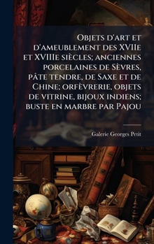 Objets d'art et d'ameublement des XVIIe et XVIIIe siècles; anciennes porcelaines de Sèvres, pâte tendre, de Saxe et de Chine; orfèvrerie, objets de ... buste en marbre par Pajou (French Edition)