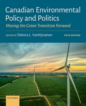 Canadian Environmental Policy and Politics: Perspectives Processes, and Policies for the Green Transition