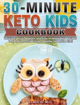 Hardcover 30-Minute Keto Kids Cookbook: Delicious, Quick, Healthy, and Easy to Follow Keto Recipes to Keep Your Child Living a Healthy and Active Life! Book