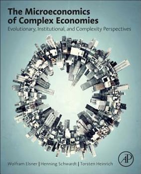 Hardcover The Microeconomics of Complex Economies: Evolutionary, Institutional, Neoclassical, and Complexity Perspectives Book