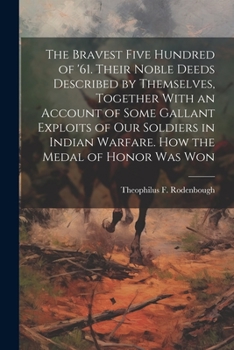 Paperback The Bravest Five Hundred of '61. Their Noble Deeds Described by Themselves, Together With an Account of Some Gallant Exploits of our Soldiers in India Book