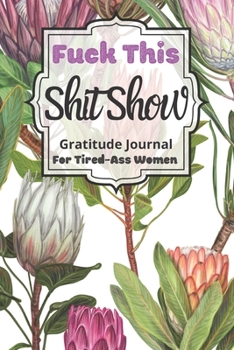 Fuck This Shit Show Gratitude Journal For Tired-Ass Women: Cuss words Gratitude Journal Gift For Tired-Ass Women and Girls ; Blank Templates to Record all your Fucking Thoughts
