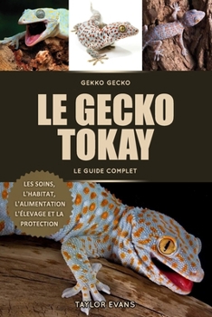 LE GECKO TOKAY LE GUIDE COMPLET: GEKKO GECKO, LES SOINS, L'HABITAT, L'ALIMENTATION, L'ÉLEVAGE ET LA PROTECTION (French Edition)