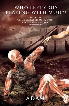 Paperback Who Left God Playing with Mud?!: A Novel Based on a True, Fictitious Story Book