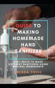 Paperback Guide to Making Homemade Hand Sanitizer: Easy ways to make different sanitizers using natural ingredients Book