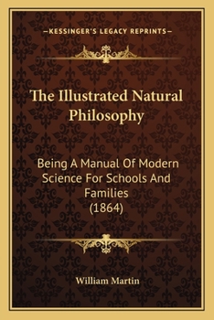 Paperback The Illustrated Natural Philosophy: Being A Manual Of Modern Science For Schools And Families (1864) Book