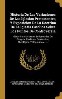 Hardcover Historia De Las Variaciones De Las Iglesias Protestantes, Y Exposicion De La Doctrina De La Iglesia Catolica Sobre Los Puntos De Controversia: Obras C [Spanish] Book