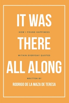 Paperback It Was There All Along: How I found happiness within everyday quotes Book