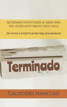 Aforismos Inventados al Azar para ser leídos mientras se hace Caca: Del Humor a la Espiritualidad Yoga para perezosos (Spanish Edition)