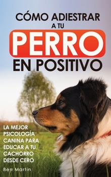 Hardcover Cómo Adiestrar a tu Perro en Positivo: Guía Completa de Técnicas de Adiestramiento y Condicionamiento Canino [Spanish] Book