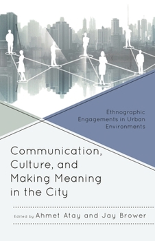Communication, Culture, and Making Meaning in the City: Ethnographic Engagements in Urban Environments