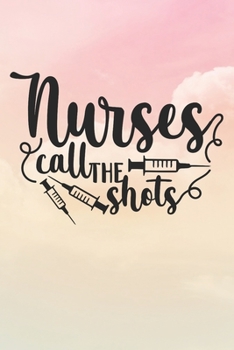 Nurses Call The Shots: Nurse Journal / Notebook / Diary - Funny Quote Nurse Gift for School, Work, Birthday, or Christmas