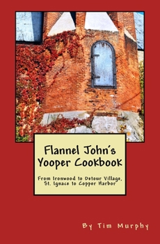 Paperback Flannel John's Yooper Cookbook: From Ironwood to Detour Village, St. Ignace to Copper Harbor Book