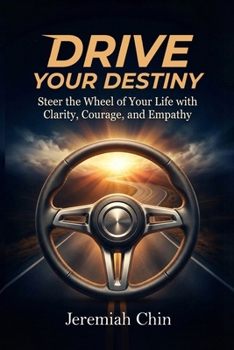 DRIVE Your Destiny: Steer the Wheel of Your Life with Clarity, Courage, and Empathy…