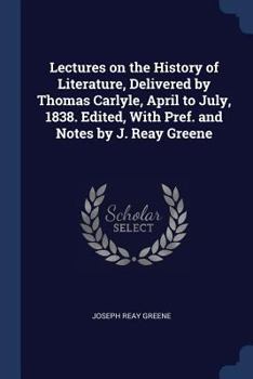 Paperback Lectures on the History of Literature, Delivered by Thomas Carlyle, April to July, 1838. Edited, With Pref. and Notes by J. Reay Greene Book