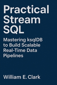 Paperback Practical Stream SQL: Mastering ksqlDB to Build Scalable Real-Time Data Pipelines Book
