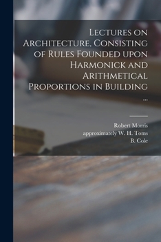 Paperback Lectures on Architecture, Consisting of Rules Founded Upon Harmonick and Arithmetical Proportions in Building ... Book