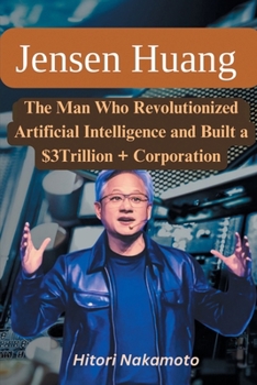 Paperback Jensen Huang Biography: The Man Who Revolutionized Artificial Intelligence and Built a $3Trillion + Corporation Book