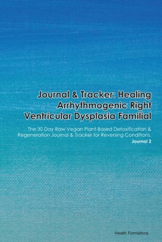 Journal & Tracker: Healing Arrhythmogenic Right Ventricular Dysplasia: The 30 Day Raw Vegan Plant-Based Detoxification & Regeneration Journal & Tracker for Reversing Conditions. Journal 2