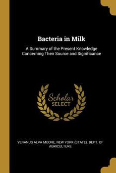 Paperback Bacteria in Milk: A Summary of the Present Knowledge Concerning Their Source and Significance Book