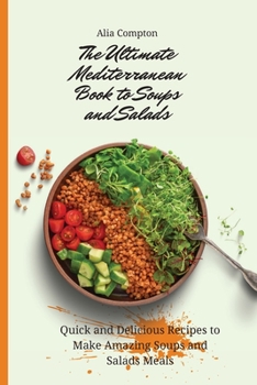 The Ultimate Mediterranean Book to Soups and Salads: Quick and Delicious Recipes to Make Amazing Soups and Salads Meals