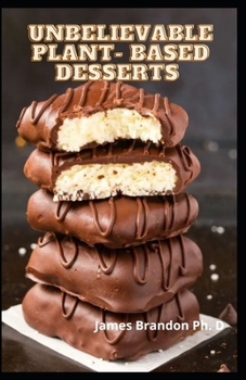 Paperback Unbelievable Plant- Based Desserts: Amazingly Quick, Easy and Yummy Vegan Recipes For Every Household Book