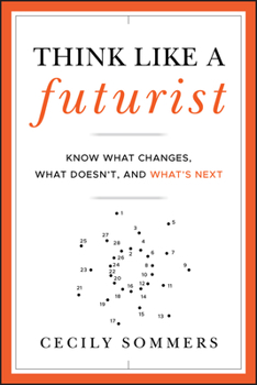 Think Like a Futurist: Know What Changes, What Doesn't, and What's Next