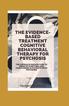 Paperback The Evidence-Based Treatment Cognitive Behavioral Therapy for Psychosis: The Approach Shown Cure To Improve Symptoms And Functioning In Patients With Book