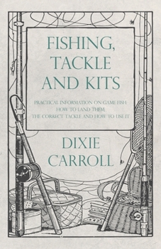 Paperback Fishing, Tackle and Kits - Practical Information on Game Fish: How to Land Them; the Correct Tackle and How to Use It Book