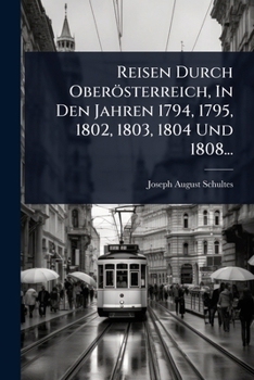 Reisen Durch Oberösterreich, In Den Jahren 1794, 1795, 1802, 1803, 1804 Und 1808... (German Edition)