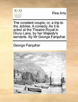The constant couple; or, a trip to the Jubilee. A comedy. As it is acted at the Theatre-Royal in Drury-Lane, by Her Majesty's servants.