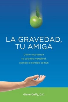 Paperback La gravedad, tu amiga: Cómo reconstruir tu columna vertebral, usando el sentido común [Spanish] Book