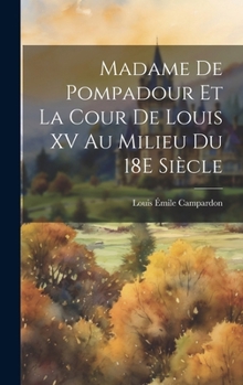 Madame de Pompadour Et La Cour de Louis XV Au Milieu Du 18e Si�cle