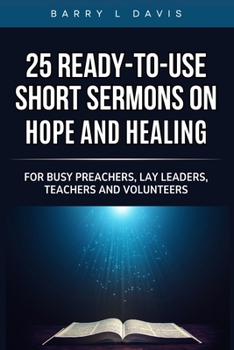 Paperback 25 Ready-To- Use Short Sermons on Hope and Healing: For Busy Preachers, Lay Leaders, Teachers and Volunteers Book